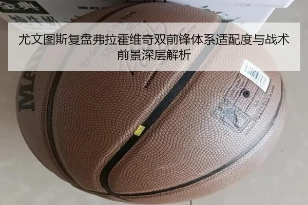 尤文图斯复盘弗拉霍维奇双前锋体系适配度与战术前景深层解析